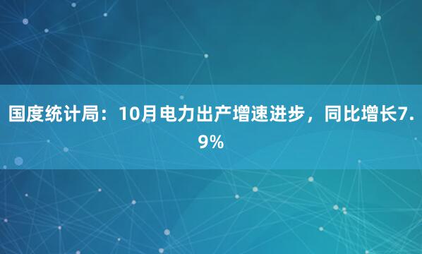国度统计局：10月电力出产增速进步，同比增长7.9%