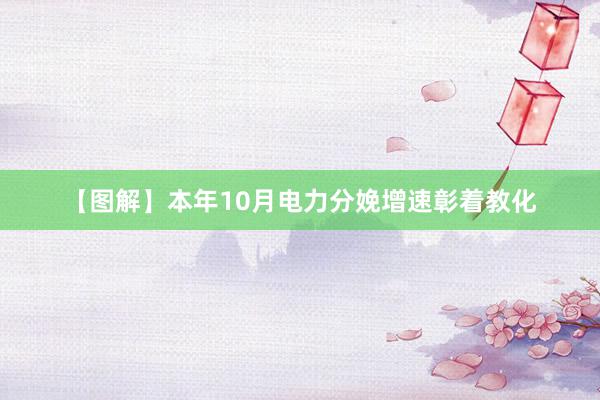 【图解】本年10月电力分娩增速彰着教化